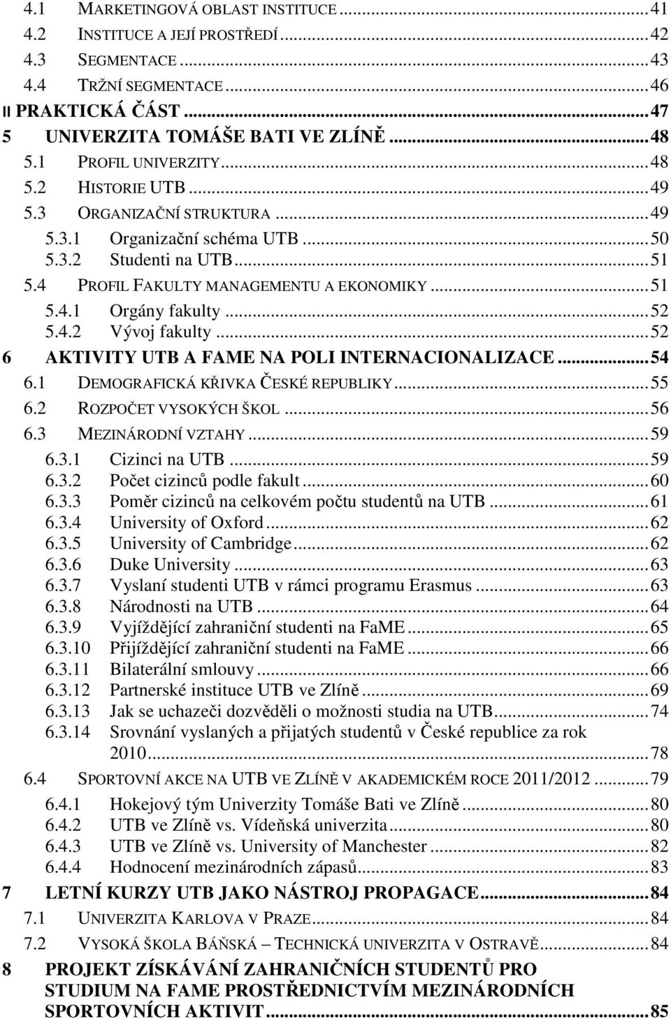 .. 52 5.4.2 Vývoj fakulty... 52 6 AKTIVITY UTB A FAME NA POLI INTERNACIONALIZACE... 54 6.1 DEMOGRAFICKÁ KŘIVKA ČESKÉ REPUBLIKY... 55 6.2 ROZPOČET VYSOKÝCH ŠKOL... 56 6.3 MEZINÁRODNÍ VZTAHY... 59 6.3.1 Cizinci na UTB.