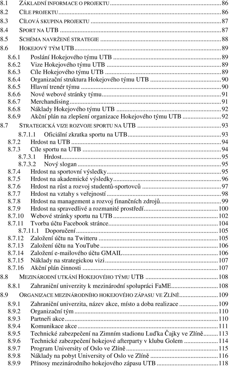 .. 91 8.6.7 Merchandising... 91 8.6.8 Náklady Hokejového týmu UTB... 92 8.6.9 Akční plán na zlepšení organizace Hokejového týmu UTB... 92 8.7 STRATEGICKÁ VIZE ROZVOJE SPORTU NA UTB... 93 8.7.1.1 Oficiální zkratka sportu na UTB.