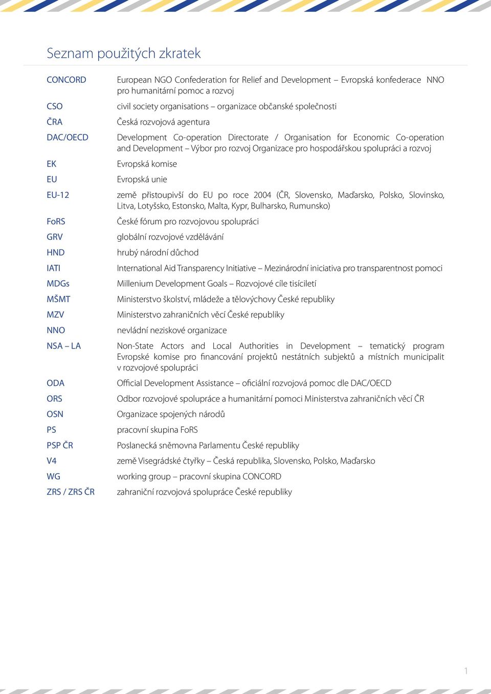 Economic Co-operation and Development Výbor pro rozvoj Organizace pro hospodářskou spolupráci a rozvoj Evropská komise Evropská unie země přistoupivší do EU po roce 2004 (ČR, Slovensko, Maďarsko,