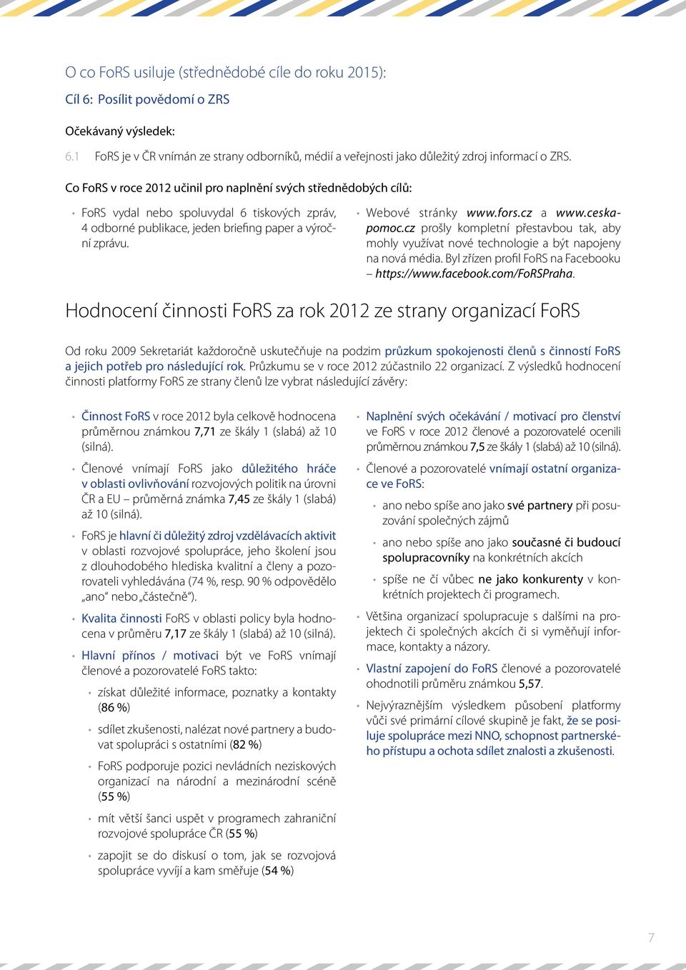 Co FoRS v roce 2012 učinil pro naplnění svých střednědobých cílů: FoRS vydal nebo spoluvydal 6 tiskových zpráv, 4 odborné publikace, jeden briefing paper a výroční zprávu. Webové stránky www.fors.