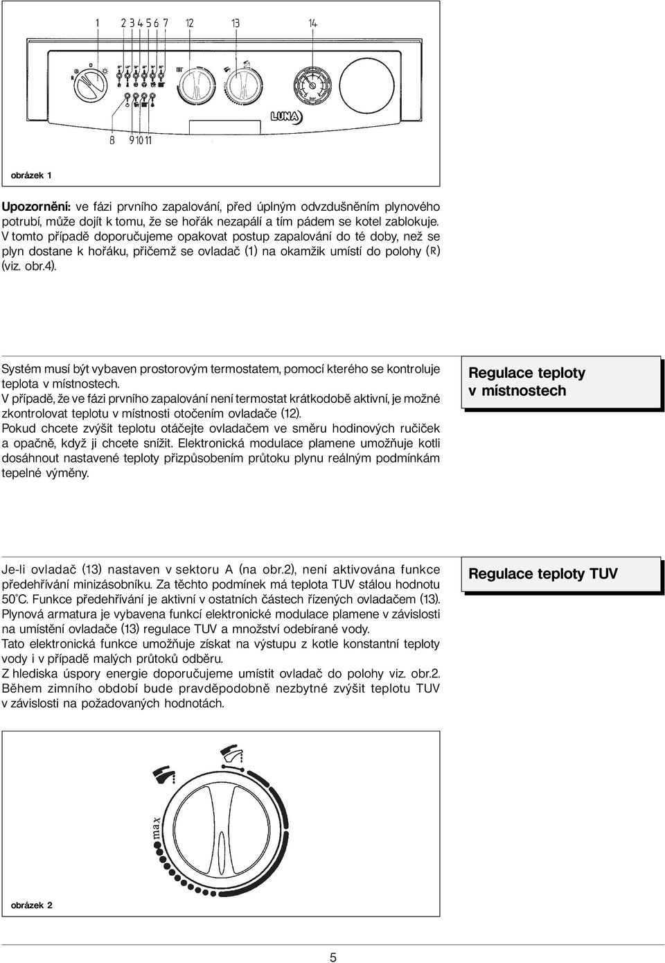 Systém musí být vybaven prostorovým termostatem, pomocí kterého se kontroluje teplota v místnostech.