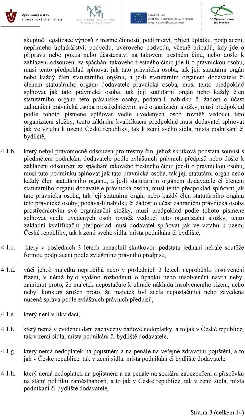 její statutární orgán nebo každý člen statutárního orgánu, a je-li statutárním orgánem dodavatele či členem statutárního orgánu dodavatele právnická osoba, musí tento předpoklad splňovat jak tato