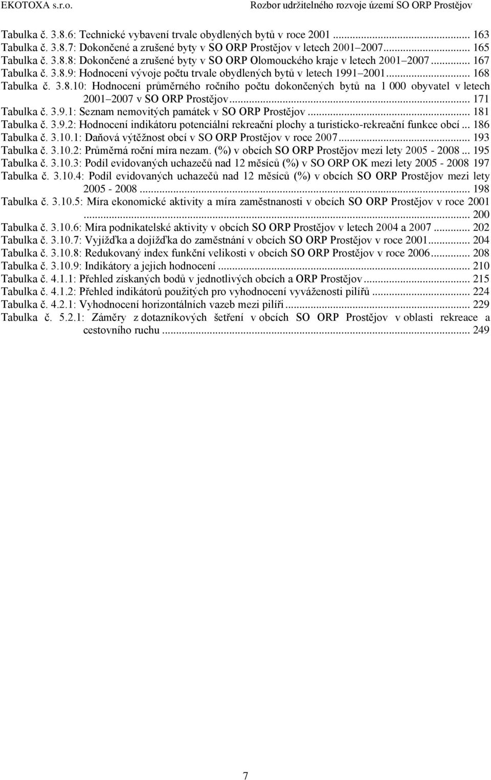 .. 171 Tabulka č. 3.9.1: Seznam nemovitých památek v SO ORP Prostějov... 181 Tabulka č. 3.9.2: Hodnocení indikátoru potenciální rekreační plochy a turisticko-rekreační funkce obcí... 186 Tabulka č. 3.10.