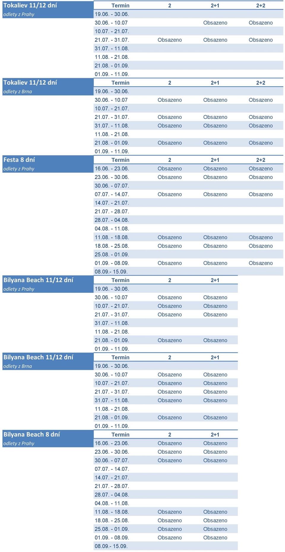 Obsazeno Obsazeno Obsazeno 11.08. - 21.08. 21.08. - 01.09. Obsazeno Obsazeno Obsazeno 01.09. - 11.09. Festa 8 dní Termín 2 2+1 2+2 odlety z Prahy 16.06. - 23.06. Obsazeno Obsazeno Obsazeno 23.06. - 30.