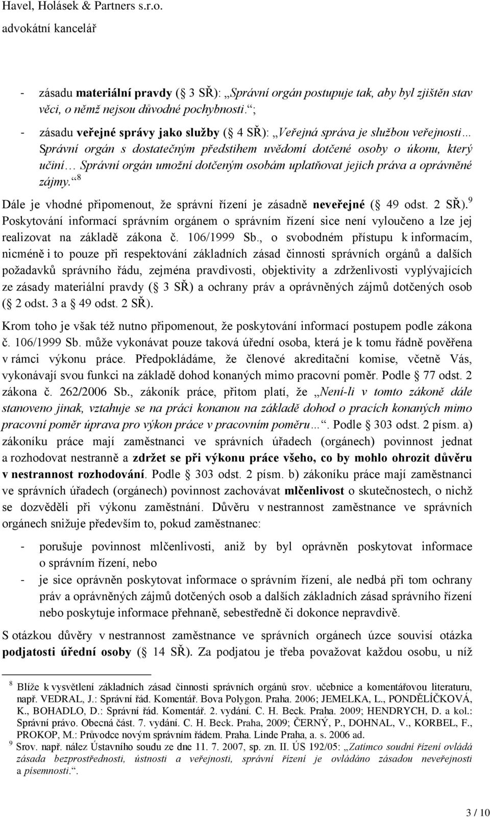 osobám uplatňovat jejich práva a oprávněné zájmy. 8 Dále je vhodné připomenout, že správní řízení je zásadně neveřejné ( 49 odst. 2 SŘ).