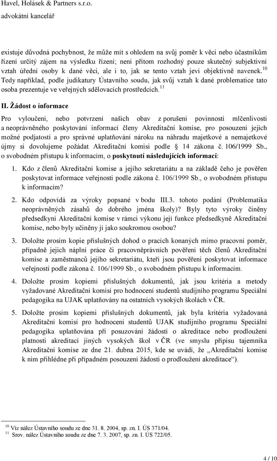 10 Tedy například, podle judikatury Ústavního soudu, jak svůj vztah k dané problematice tato osoba prezentuje ve veřejných sdělovacích prostředcích. 11 II.