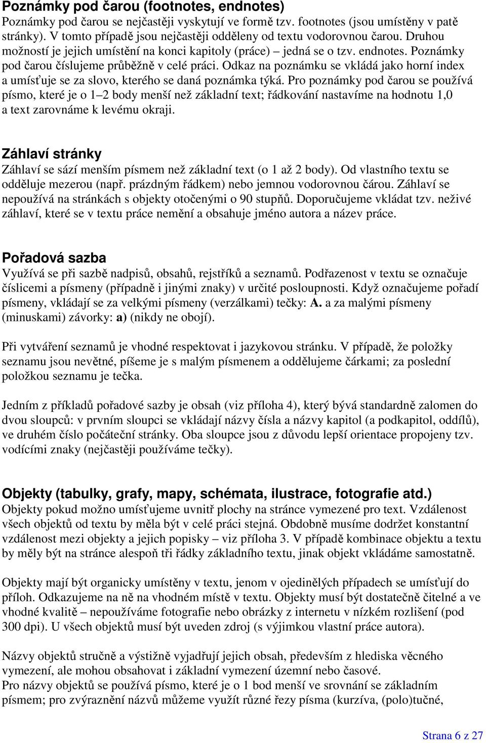 Poznámky pod čarou číslujeme průběžně v celé práci. Odkaz na poznámku se vkládá jako horní index a umísťuje se za slovo, kterého se daná poznámka týká.