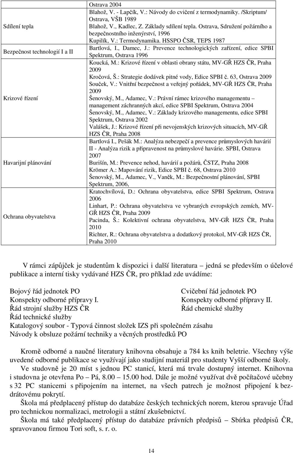 , Damec, J.: Prevence technologických zařízení, edice SPBI Spektrum, Ostrava 1996 Koucká, M.: Krizové řízení v oblasti obrany státu, MV-GŘ HZS ČR, Praha 2009 Kročová, Š.