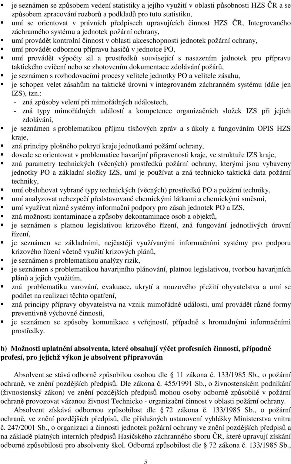 přípravu hasičů v jednotce PO, umí provádět výpočty sil a prostředků související s nasazením jednotek pro přípravu taktického cvičení nebo se zhotovením dokumentace zdolávání požárů, je seznámen s