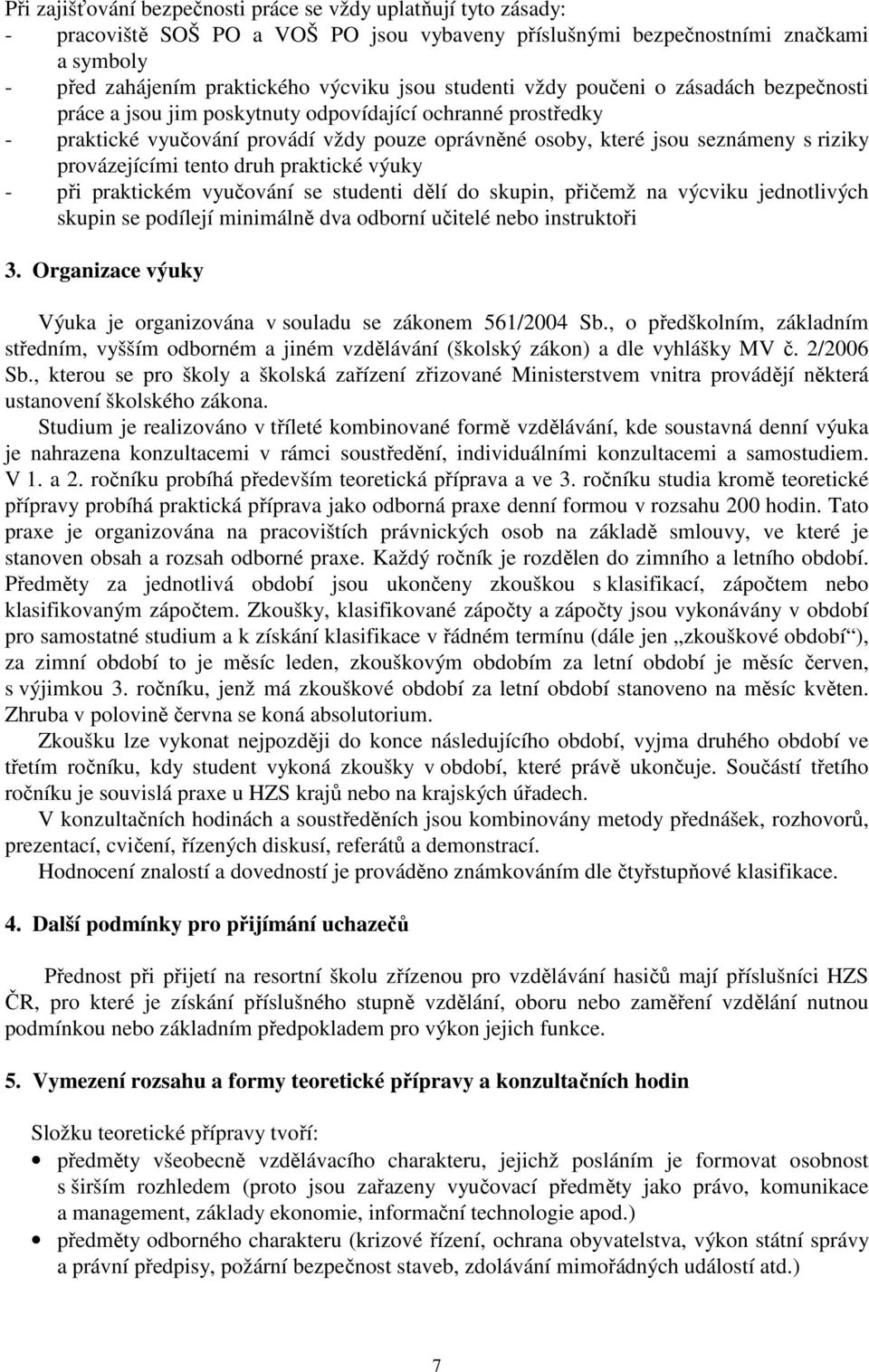 provázejícími tento druh praktické výuky - při praktickém vyučování se studenti dělí do skupin, přičemž na výcviku jednotlivých skupin se podílejí minimálně dva odborní učitelé nebo instruktoři 3.