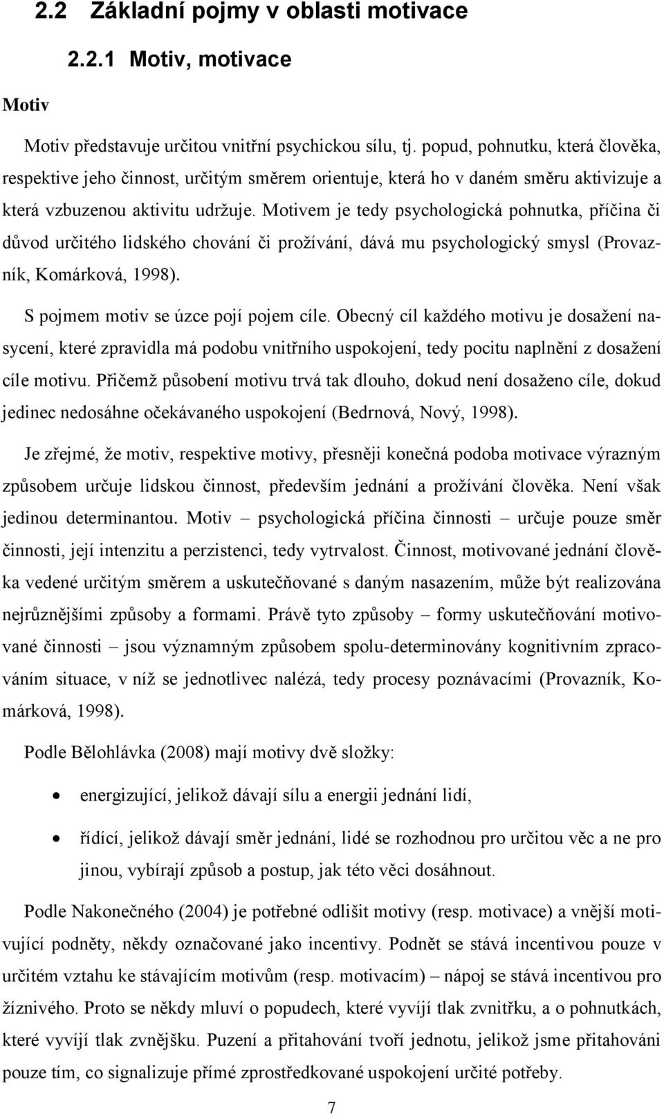 Motivem je tedy psychologická pohnutka, příčina či důvod určitého lidského chování či prožívání, dává mu psychologický smysl (Provazník, Komárková, 1998). S pojmem motiv se úzce pojí pojem cíle.