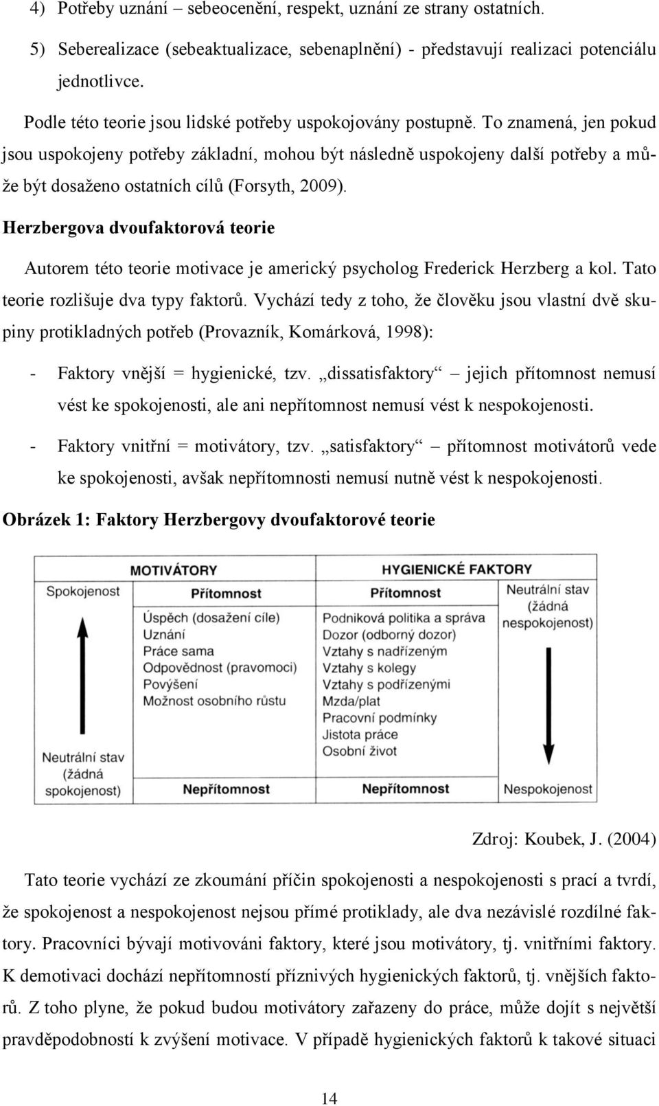 To znamená, jen pokud jsou uspokojeny potřeby základní, mohou být následně uspokojeny další potřeby a může být dosaženo ostatních cílů (Forsyth, 2009).