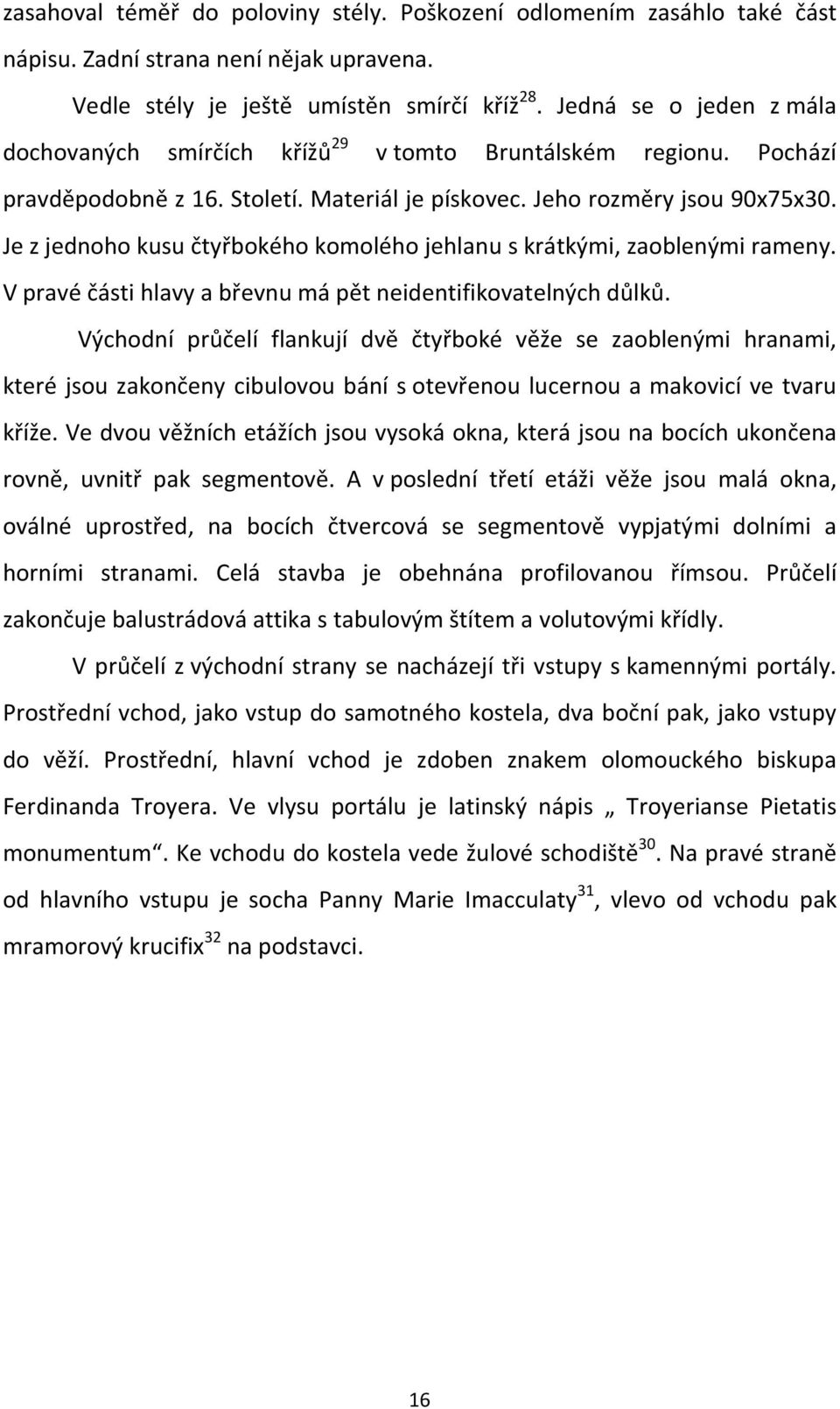 Je z jednoho kusu čtyřbokého komolého jehlanu s krátkými, zaoblenými rameny. V pravé části hlavy a břevnu má pět neidentifikovatelných důlků.