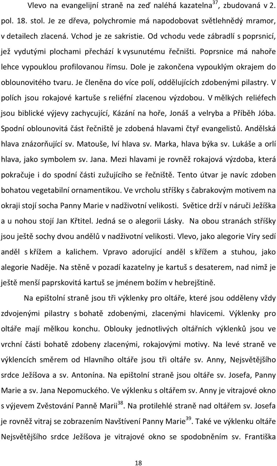 Dole je zakončena vypouklým okrajem do oblounovitého tvaru. Je členěna do více polí, oddělujících zdobenými pilastry. V polích jsou rokajové kartuše s reliéfní zlacenou výzdobou.