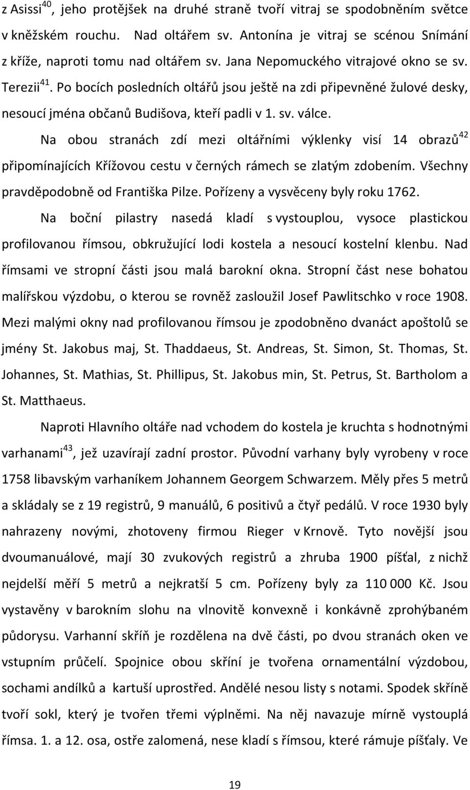 Na obou stranách zdí mezi oltářními výklenky visí 14 obrazů 42 připomínajících Křížovou cestu v černých rámech se zlatým zdobením. Všechny pravděpodobně od Františka Pilze.