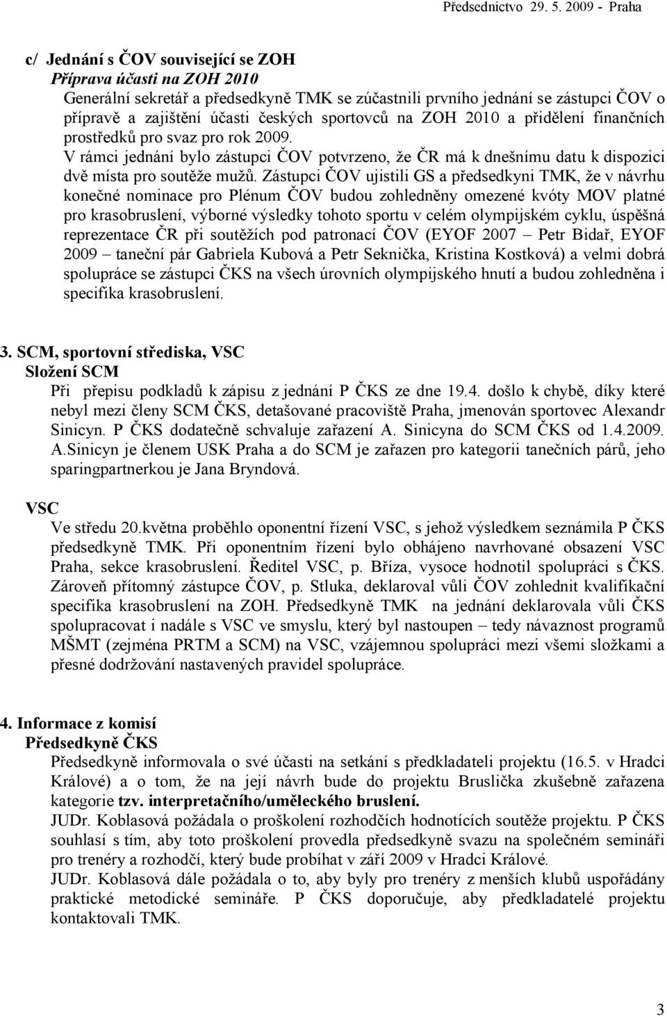 Zástupci ČOV ujistili GS a předsedkyni TMK, že v návrhu konečné nominace pro Plénum ČOV budou zohledněny omezené kvóty MOV platné pro krasobruslení, výborné výsledky tohoto sportu v celém olympijském