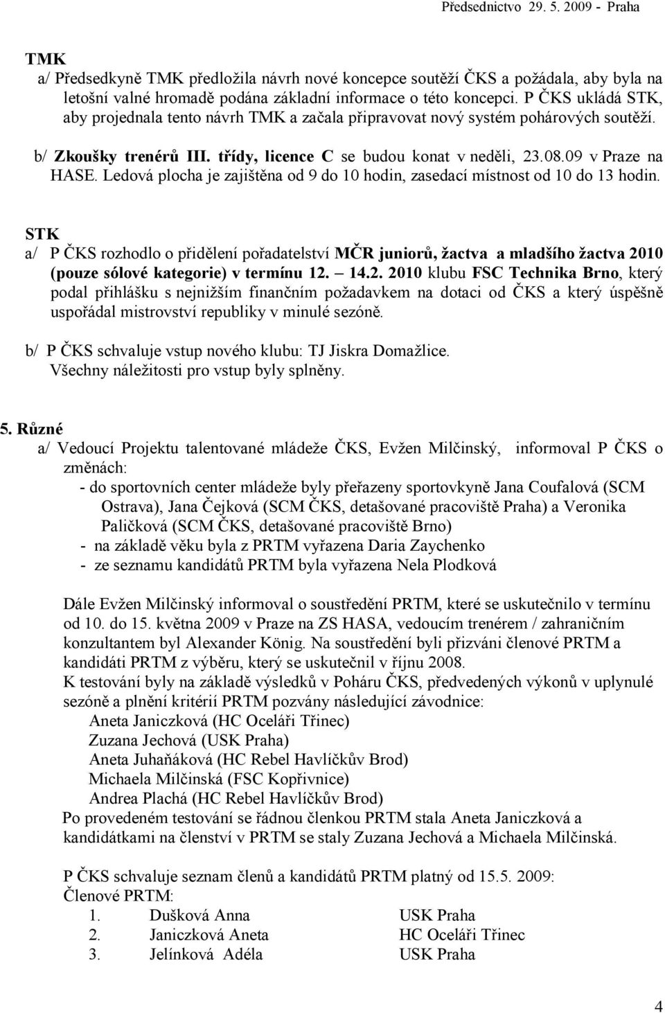 Ledová plocha je zajištěna od 9 do 10 hodin, zasedací místnost od 10 do 13 hodin.