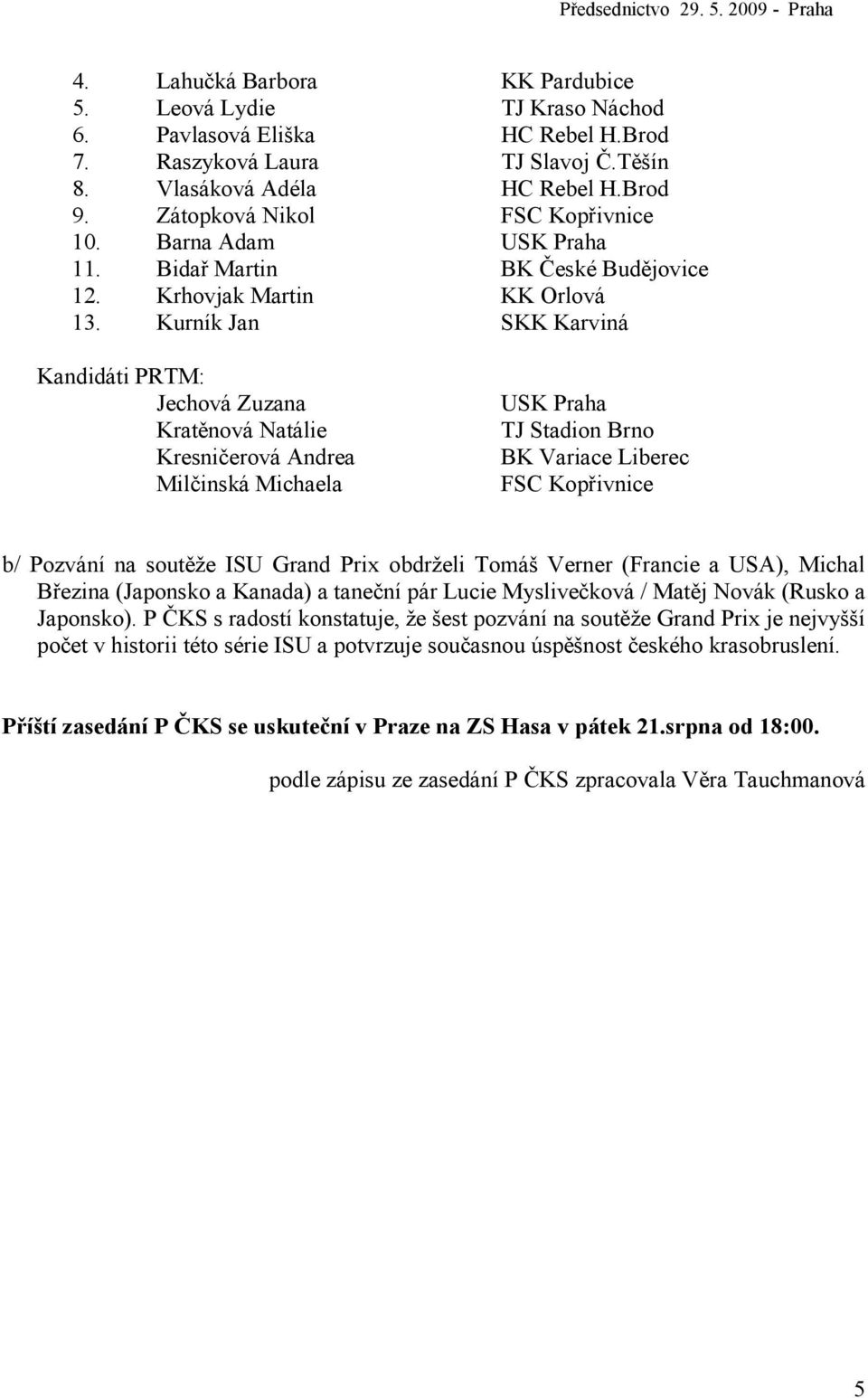 Kurník Jan SKK Karviná Kandidáti PRTM: Jechová Zuzana Kratěnová Natálie Kresničerová Andrea Milčinská Michaela USK Praha TJ Stadion Brno BK Variace Liberec FSC Kopřivnice b/ Pozvání na soutěže ISU