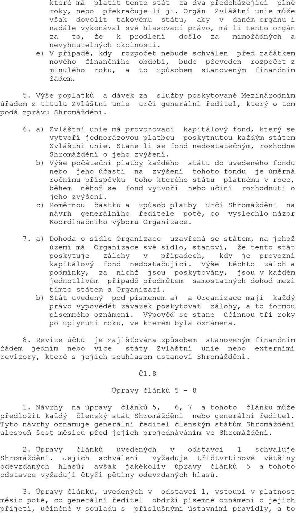 e) V případě, kdy rozpočet nebude schválen před začátkem nového finančního období, bude převeden rozpočet z minulého roku, a to způsobem stanoveným finančním řádem. 5.