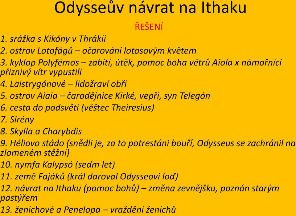 ostrov Aiaia čarodějnice Kirké, vepři, syn Telegón 6. cesta do podsvětí (věštec Theiresius) 7. Sirény 8. Skylla a Charybdis 9.