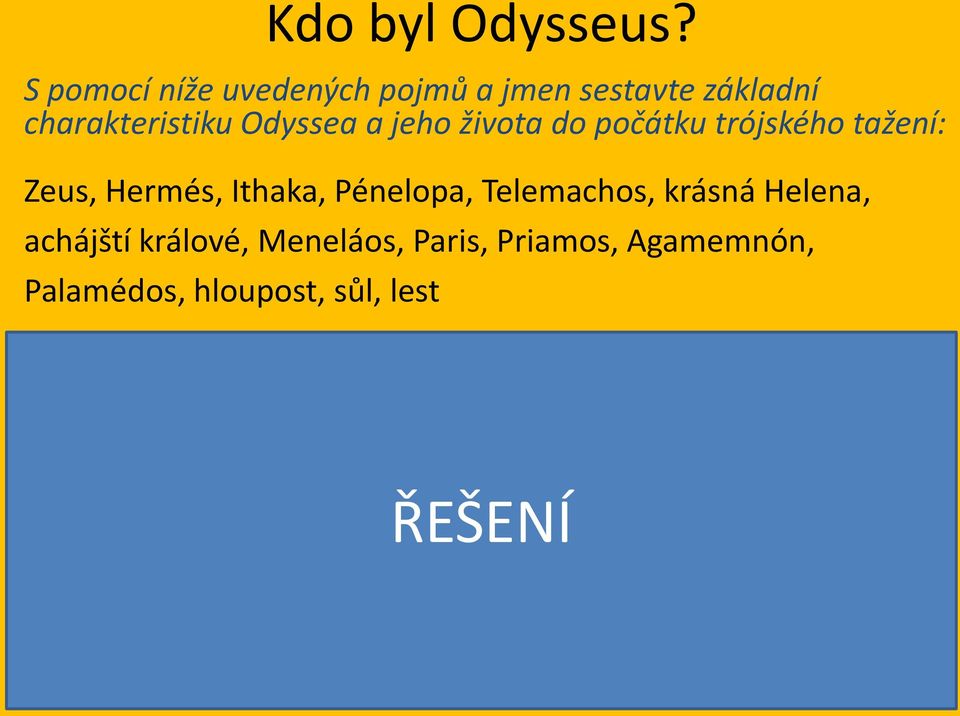 Meneláos, Paris, Priamos, Agamemnón, Palamédos, hloupost, sůl, lest Odysseus byl hrdina, který byl ze strany otce potomkem Diovým, z matčiny strany Hermovým. Byl králem řecké Ithaky.