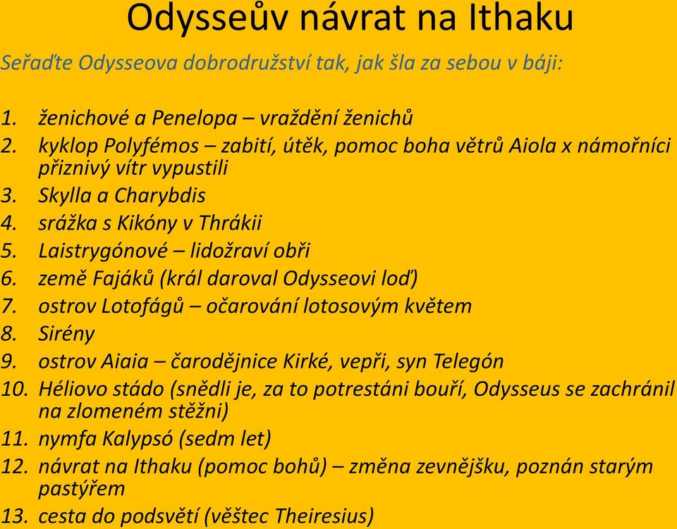 země Fajáků (král daroval Odysseovi loď) 7. ostrov Lotofágů očarování lotosovým květem 8. Sirény 9. ostrov Aiaia čarodějnice Kirké, vepři, syn Telegón 10.