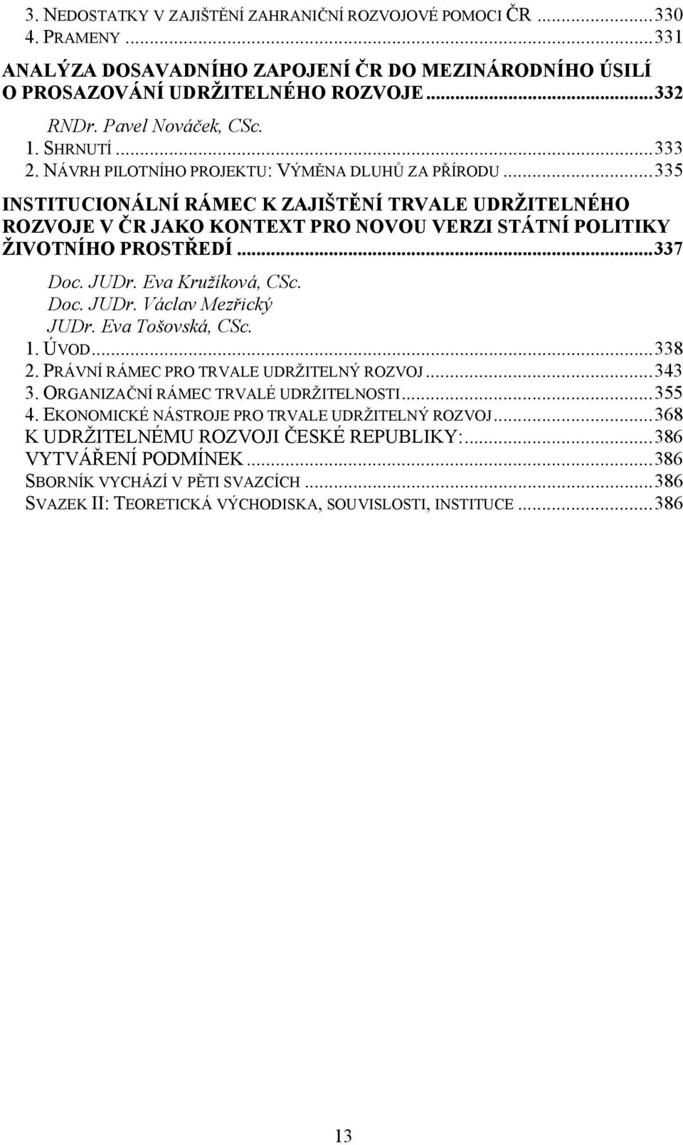 ..335 INSTITUCIONÁLNÍ RÁMEC K ZAJIŠTĚNÍ TRVALE UDRŽITELNÉHO ROZVOJE V ČR JAKO KONTEXT PRO NOVOU VERZI STÁTNÍ POLITIKY ŽIVOTNÍHO PROSTŘEDÍ...337 Doc. JUDr. Eva Kružíková, CSc. Doc. JUDr. Václav Mezřický JUDr.