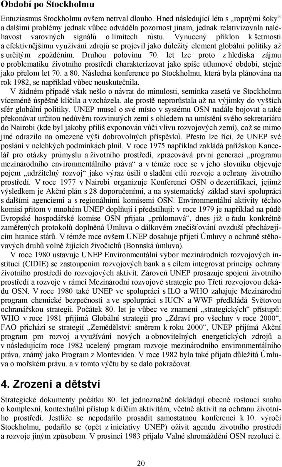 Vynucený příklon k šetrnosti a efektivnějšímu využívání zdrojů se projevil jako důležitý element globální politiky až s určitým zpožděním. Druhou polovinu 70.