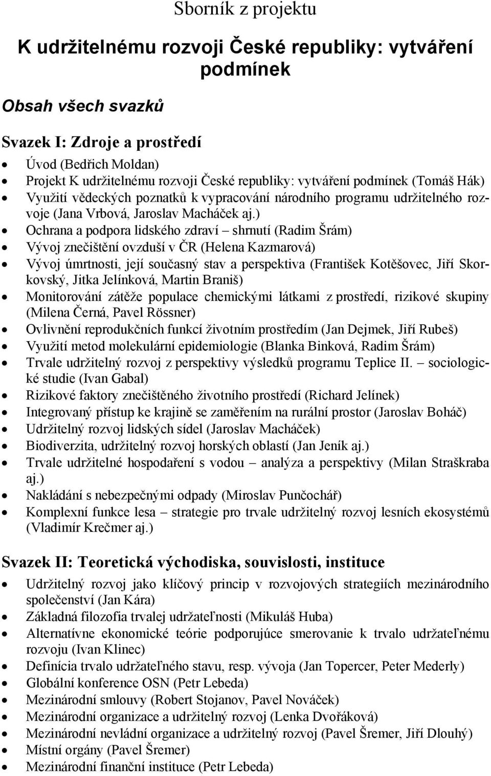 ) Ochrana a podpora lidského zdraví shrnutí (Radim Šrám) Vývoj znečištění ovzduší v ČR (Helena Kazmarová) Vývoj úmrtnosti, její současný stav a perspektiva (František Kotěšovec, Jiří Skorkovský,