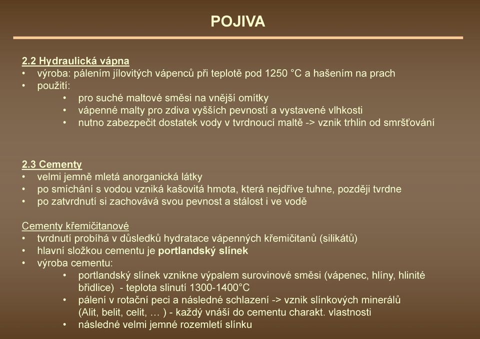 3 Cementy velmi jemně mletá anorganická látky po smíchání s vodou vzniká kašovitá hmota, která nejdříve tuhne, později tvrdne po zatvrdnutí si zachovává svou pevnost a stálost i ve vodě Cementy