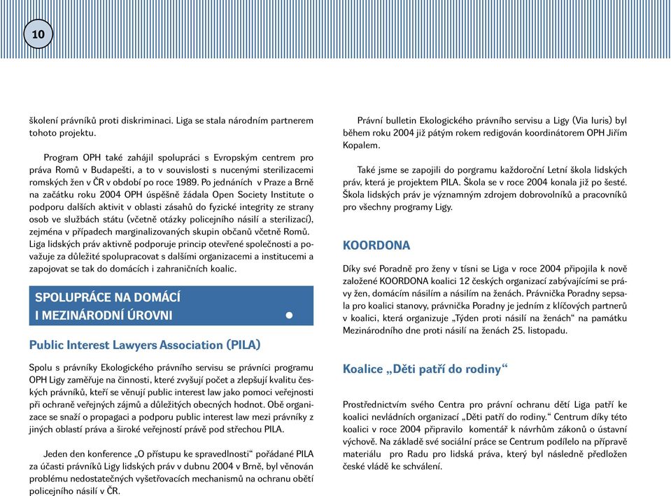 Po jednáních v Praze a Brně na začátku roku 2004 OPH úspěšně žádala Open Society Institute o podporu dalších aktivit v oblasti zásahů do fyzické integrity ze strany osob ve službách státu (včetně