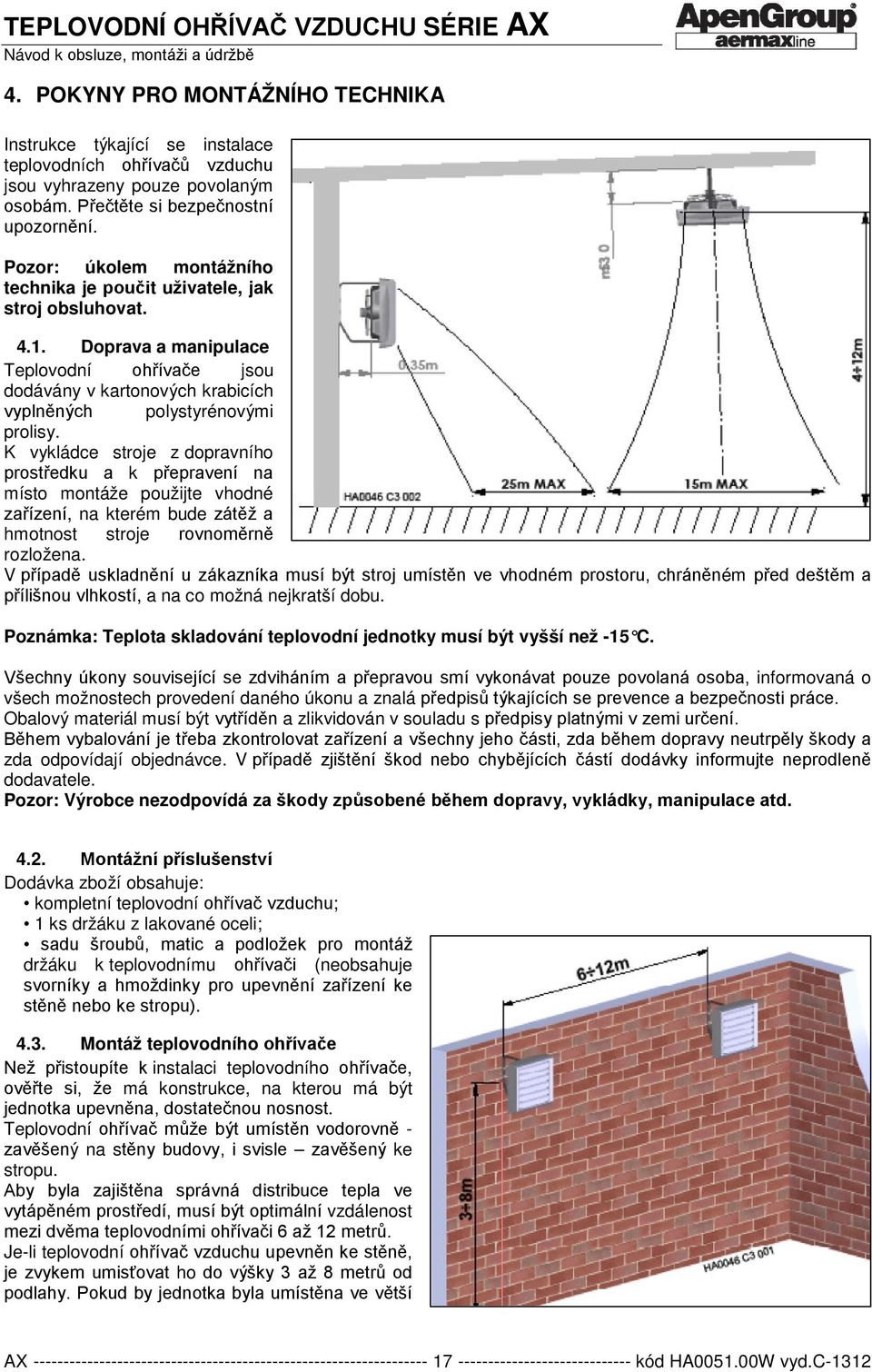 K vykládce stroje z dopravního prostředku a k přepravení na místo montáže použijte vhodné zařízení, na kterém bude zátěž a hmotnost stroje rovnoměrně rozložena.