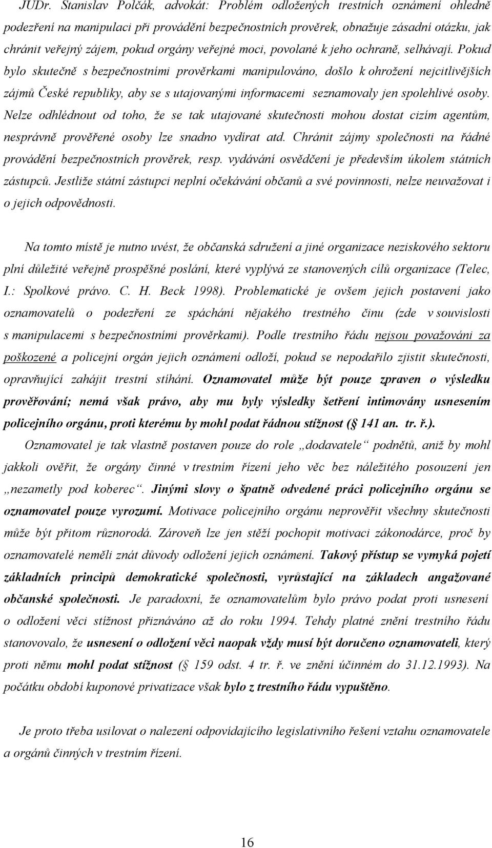 Pokud bylo skutečně s bezpečnostními prověrkami manipulováno, došlo k ohrožení nejcitlivějších zájmů České republiky, aby se s utajovanými informacemi seznamovaly jen spolehlivé osoby.