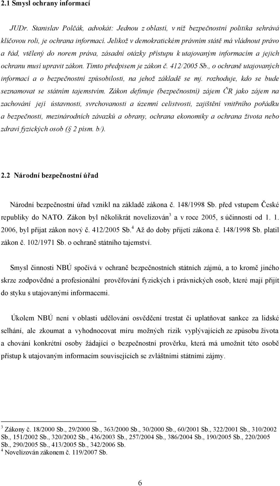 412/2005 Sb., o ochraně utajovaných informací a o bezpečnostní způsobilosti, na jehož základě se mj. rozhoduje, kdo se bude seznamovat se státním tajemstvím.