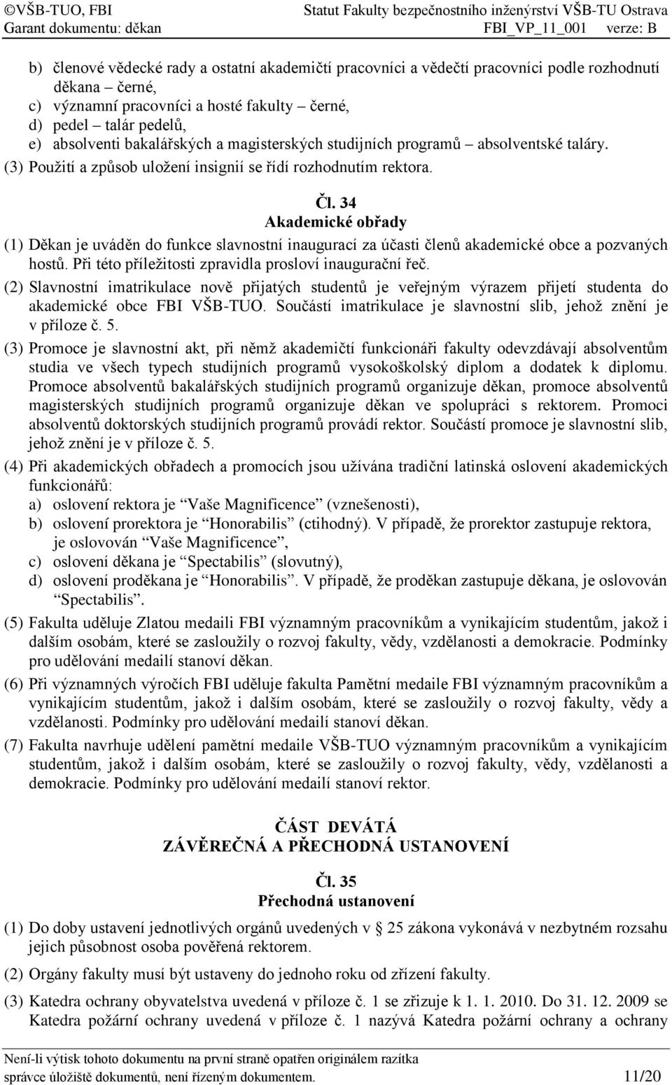 34 Akademické obřady (1) Děkan je uváděn do funkce slavnostní inaugurací za účasti členů akademické obce a pozvaných hostů. Při této příležitosti zpravidla prosloví inaugurační řeč.