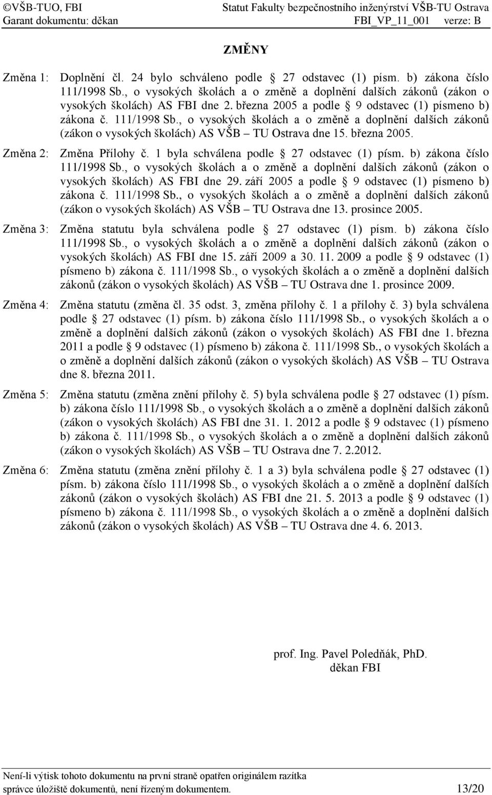 Změna 2: Změna Přílohy č. 1 byla schválena podle 27 odstavec (1) písm. b) zákona číslo 111/1998 Sb., o vysokých školách a o změně a doplnění dalších zákonů (zákon o vysokých školách) AS FBI dne 29.