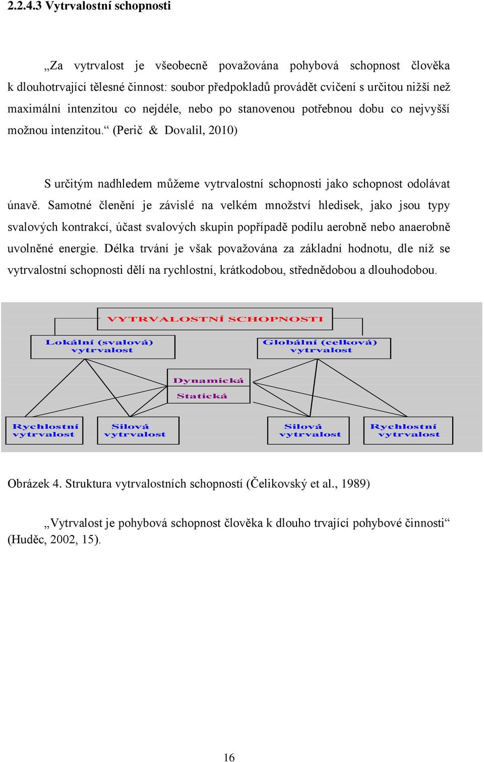 intenzitou co nejdéle, nebo po stanovenou potřebnou dobu co nejvyšší možnou intenzitou. (Perič & Dovalil, 2010) S určitým nadhledem můžeme vytrvalostní schopnosti jako schopnost odolávat únavě.