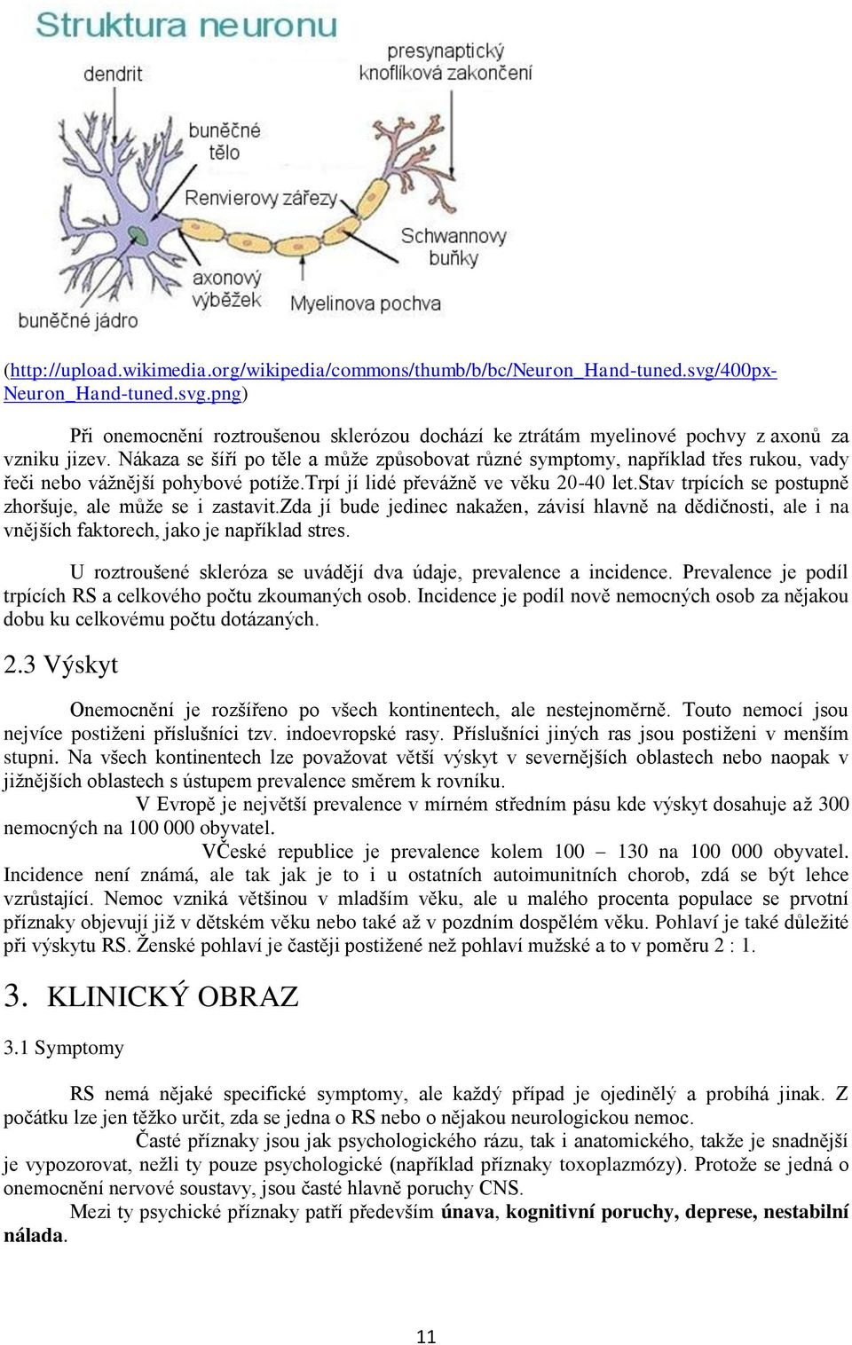 stav trpících se postupně zhoršuje, ale můţe se i zastavit.zda jí bude jedinec nakaţen, závisí hlavně na dědičnosti, ale i na vnějších faktorech, jako je například stres.