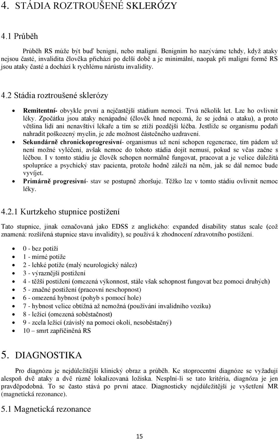 2 Stádia roztroušené sklerózy Remitentní- obvykle první a nejčastější stádium nemoci. Trvá několik let. Lze ho ovlivnit léky.