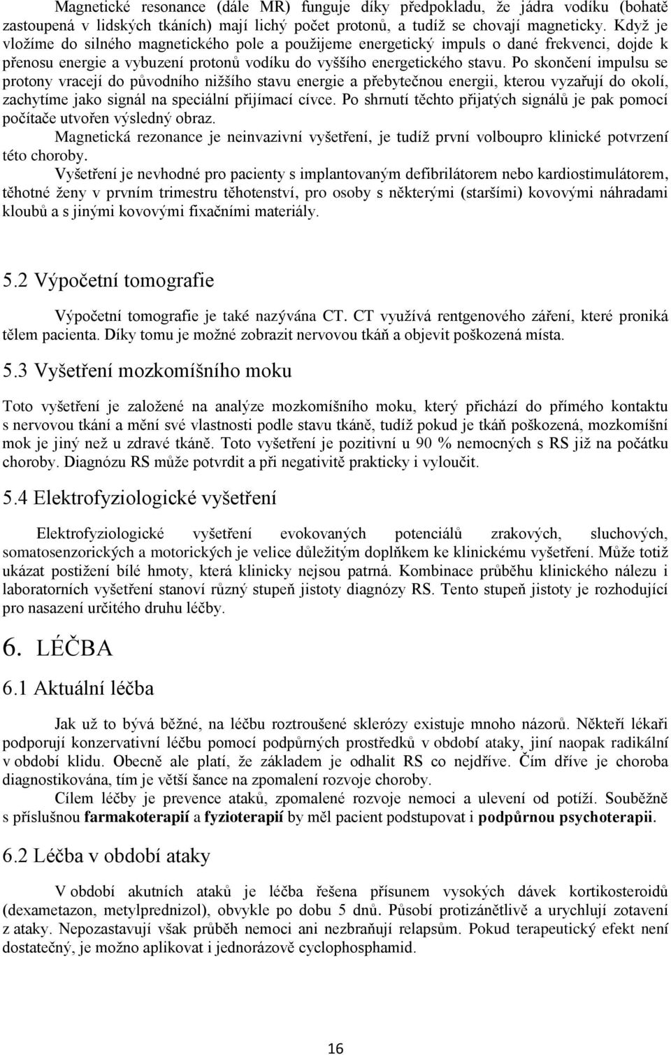 Po skončení impulsu se protony vracejí do původního niţšího stavu energie a přebytečnou energii, kterou vyzařují do okolí, zachytíme jako signál na speciální přijímací cívce.