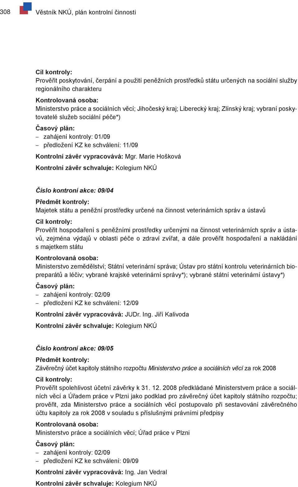 Marie Hošková Číslo kontroní akce: 09/04 Majetek státu a peněžní prostředky určené na činnost veterinárních správ a ústavů Prověřit hospodaření s peněžními prostředky určenými na činnost