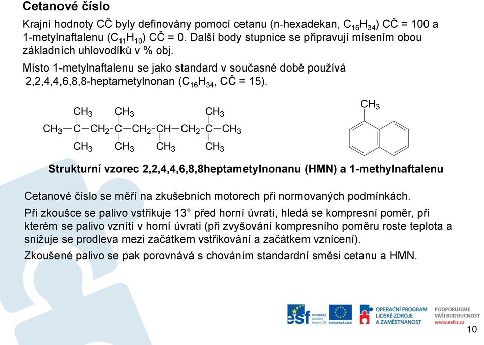 CH 3 CH 3 CH 3 CH 3 C CH 2 C CH 2 CH CH 2 C CH 3 CH 3 CH 3 CH 3 CH 3 CH 3 Strukturní vzorec 2,2,4,4,6,8,8heptametylnonanu (HMN) a 1-methylnaftalenu Cetanové číslo se měří na zkušebních motorech při