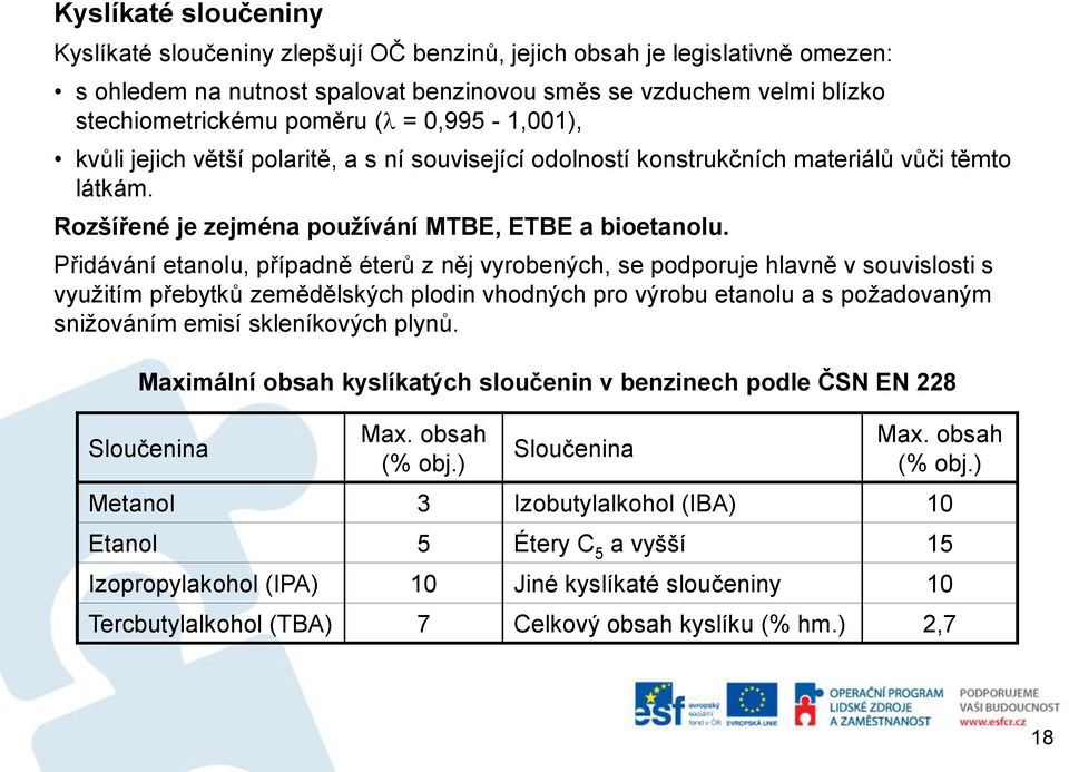 Přidávání etanolu, případně éterů z něj vyrobených, se podporuje hlavně v souvislosti s využitím přebytků zemědělských plodin vhodných pro výrobu etanolu a s požadovaným snižováním emisí skleníkových