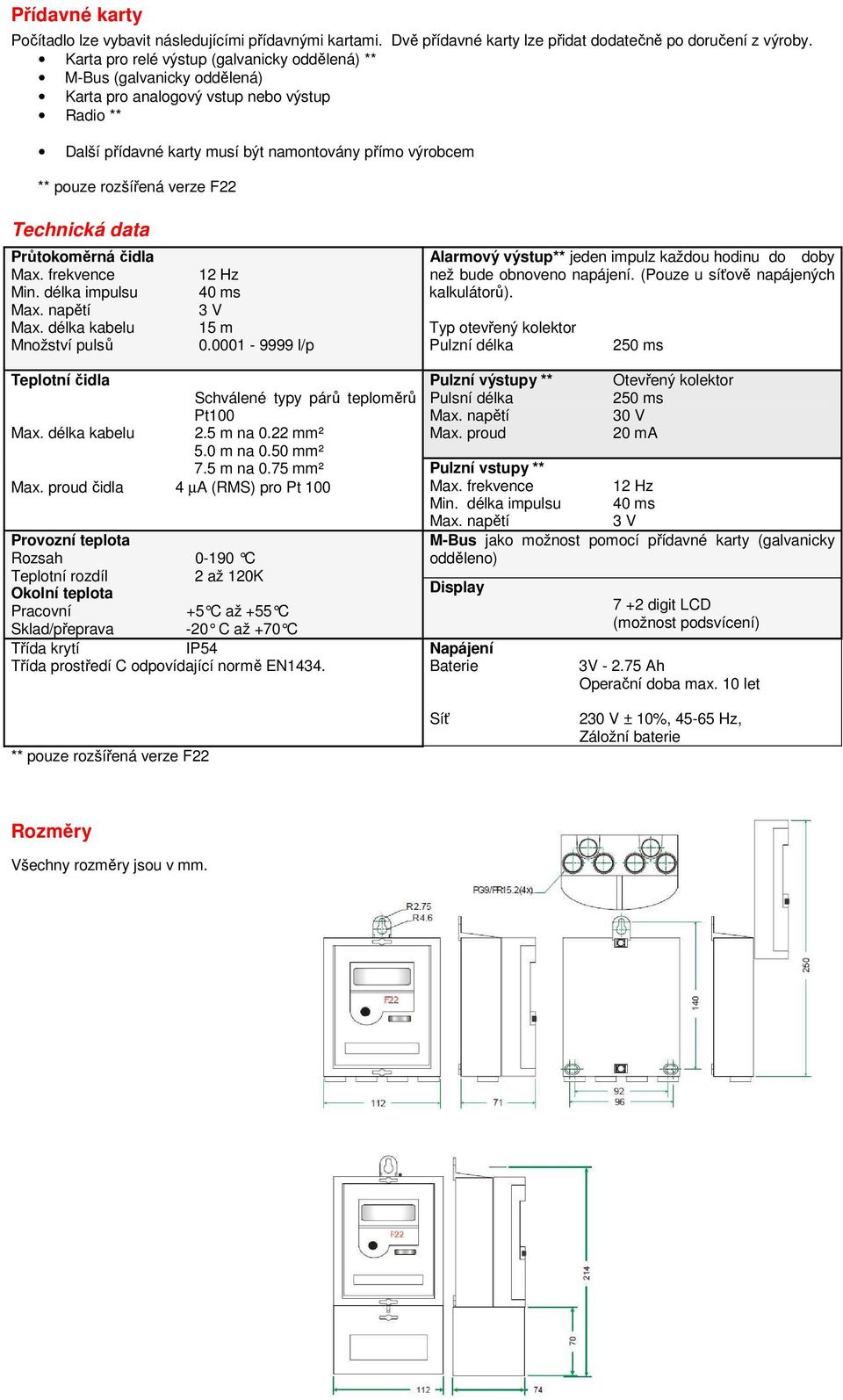 verze F22 Technická data Průtokoměrná čidla Max. frekvence Min. délka impulsu Max. délka kabelu Množství pulsů 12 Hz 40 ms 3 V 15 m 0.