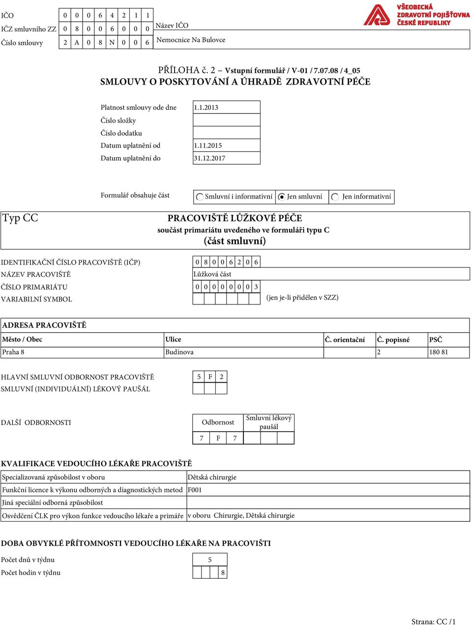 primariátu uvedeného ve formuláři typu C (část smluvní) IDENTIFIKAČNÍ ČÍSLO PRACOVIŠTĚ (IČP) 0 8 0 0 6 2 0 6 NÁZEV PRACOVIŠTĚ Lůžková část ČÍSLO PRIMARIÁTU 0 0 0 0 0 0 0 VARIABILNÍ SYMBOL (jen je-li