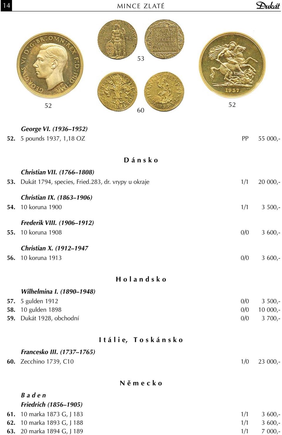 10 koruna 1913 0/0 3 600,- Wilhelmina I. (1890 1948) H o l a n d s k o 57. 5 gulden 1912 0/0 3 500,- 58. 10 gulden 1898 0/0 10 000,- 59. Dukát 1928, obchodní 0/0 3 700,- Francesko III.