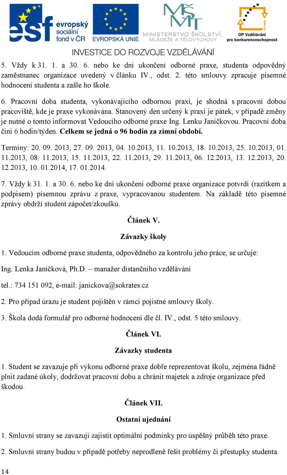 Stanovený den určený k praxi je pátek, v případě změny je nutné o tomto informovat Vedoucího odborné praxe Ing. Lenku Janíčkovou. Pracovní doba činí 6 hodin/týden.