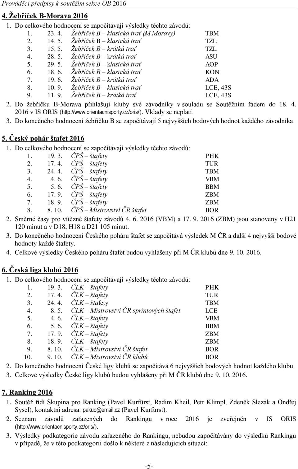 9. Žebříček B krátká trať LCE, 43S 2. Do žebříčku B-Morava přihlašují kluby své závodníky v souladu se Soutěžním řádem do 18. 4. 2016 v IS ORIS (http://www.orientacnisporty.cz/oris/).