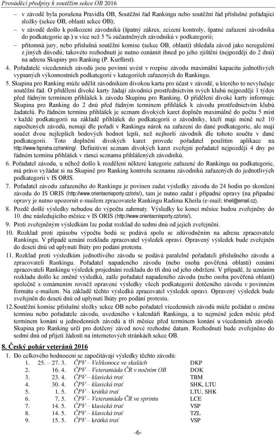 ) u více než 5 % zúčastněných závodníků v podkategorii; přítomná jury, nebo příslušná soutěžní komise (sekce OB, oblasti) shledala závod jako neregulérní z jiných důvodů; takovéto rozhodnutí je nutno