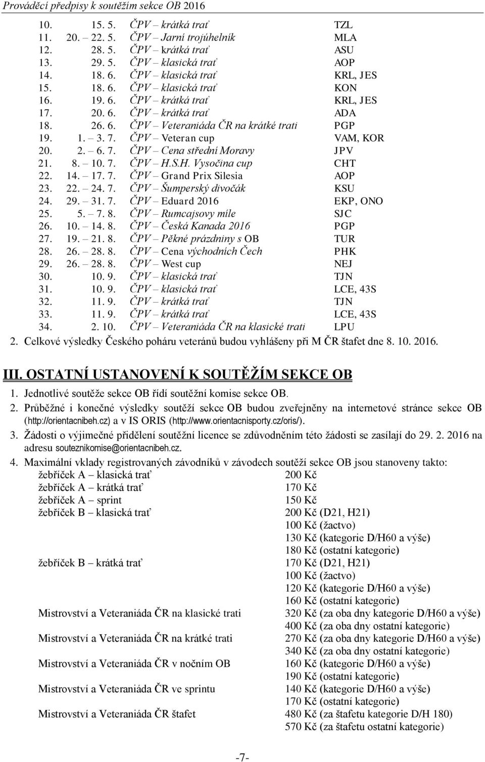 10. 7. ČPV H.S.H. Vysočina cup CHT 22. 14. 17. 7. ČPV Grand Prix Silesia AOP 23. 22. 24. 7. ČPV Šumperský divočák KSU 24. 29. 31. 7. ČPV Eduard 2016 EKP, ONO 25. 5. 7. 8. ČPV Rumcajsovy míle SJC 26.